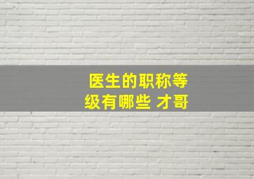 医生的职称等级有哪些 才哥